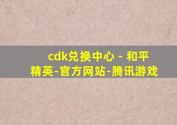 cdk兑换中心 - 和平精英-官方网站-腾讯游戏